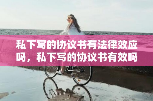 私下写的协议书有法律效应吗，私下写的协议书有效吗