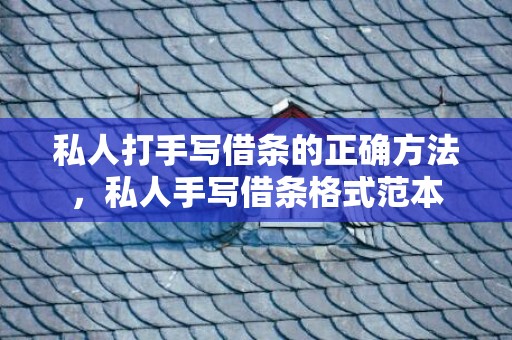 私人打手写借条的正确方法，私人手写借条格式范本