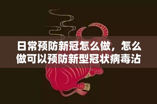 日常预防新冠怎么做，怎么做可以预防新型冠状病毒沾染