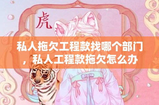 私人拖欠工程款找哪个部门，私人工程款拖欠怎么办