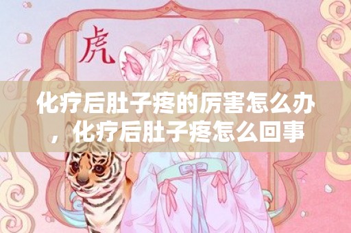 化疗后肚子疼的厉害怎么办，化疗后肚子疼怎么回事
