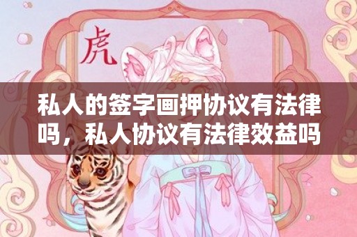 私人的签字画押协议有法律吗，私人协议有法律效益吗