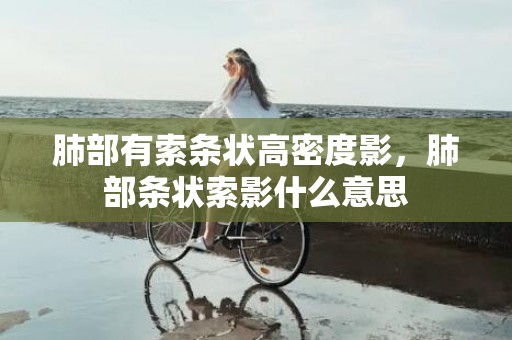 肺部有索条状高密度影，肺部条状索影什么意思