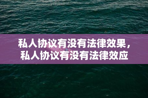 私人协议有没有法律效果，私人协议有没有法律效应