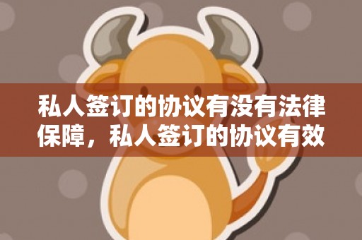 私人签订的协议有没有法律保障，私人签订的协议有效吗