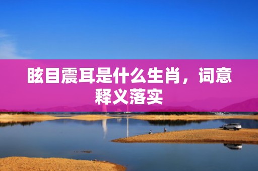 眩目震耳是什么生肖，词意释义落实