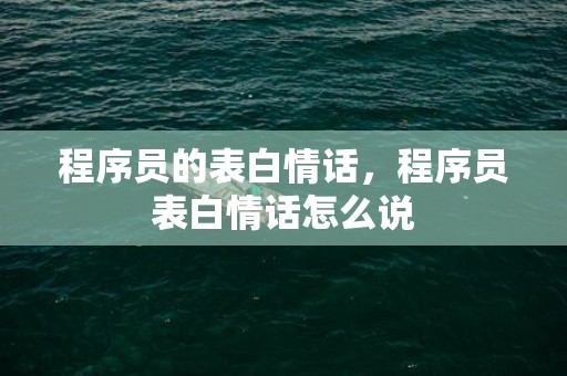 程序员的表白情话，程序员表白情话怎么说