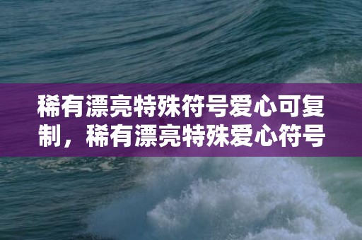 稀有漂亮特殊符号爱心可复制，稀有漂亮特殊爱心符号
