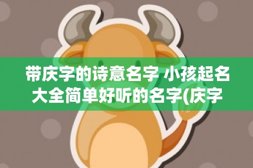 带庆字的诗意名字 小孩起名大全简单好听的名字(庆字一般人用不起)