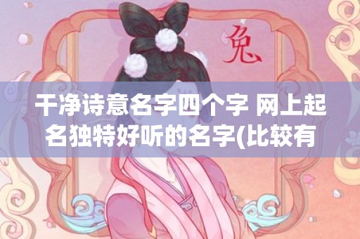 干净诗意名字四个字 网上起名独特好听的名字(比较有诗意的四字名字)