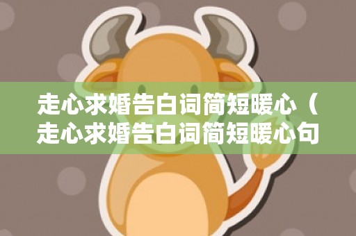 走心求婚告白词简短暖心（走心求婚告白词简短暖心句子）