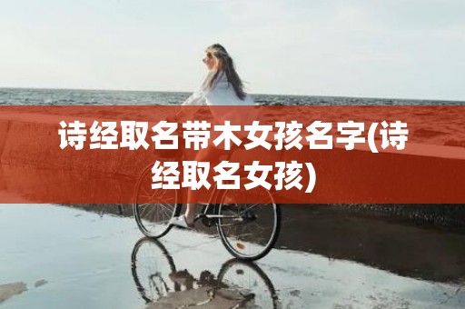 诗经取名带木女孩名字(诗经取名女孩)