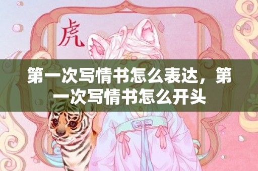 第一次写情书怎么表达，第一次写情书怎么开头