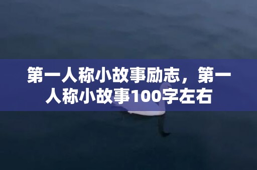 第一人称小故事励志，第一人称小故事100字左右