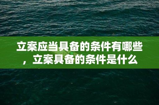 立案应当具备的条件有哪些，立案具备的条件是什么