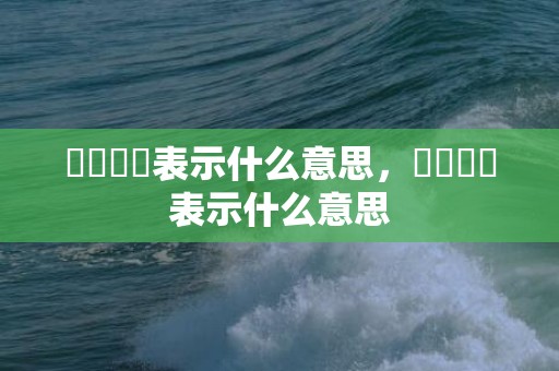 窸窸窣窣表示什么意思，窸窸窣窣表示什么意思
