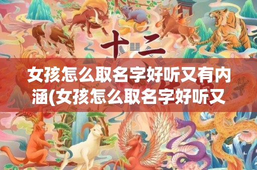 女孩怎么取名字好听又有内涵(女孩怎么取名字好听又有内涵2022)