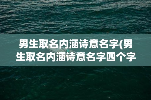 男生取名内涵诗意名字(男生取名内涵诗意名字四个字)