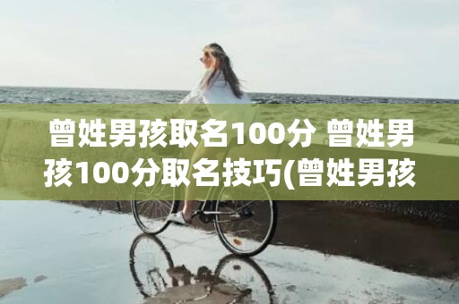 曾姓男孩取名100分 曾姓男孩100分取名技巧(曾姓男孩取名100分属金)