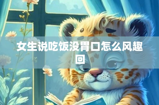 女生说吃饭没胃口怎么风趣回