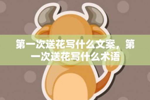 第一次送花写什么文案，第一次送花写什么术语