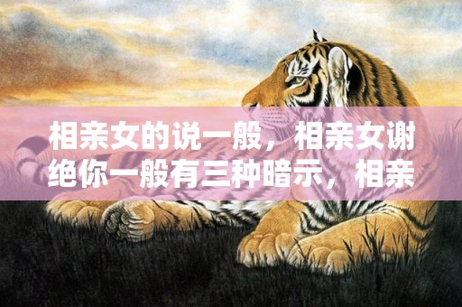 相亲女的说一般，相亲女谢绝你一般有三种暗示，相亲女生不想来往的表示
