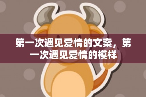 第一次遇见爱情的文案，第一次遇见爱情的模样