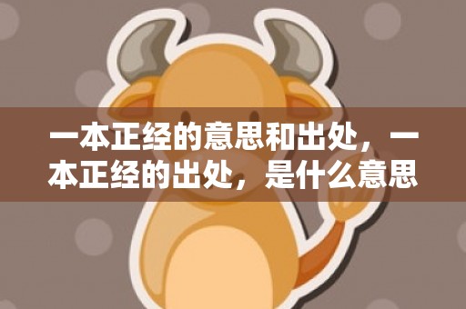 一本正经的意思和出处，一本正经的出处，是什么意思说明词语