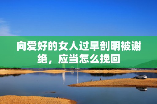 向爱好的女人过早剖明被谢绝，应当怎么挽回