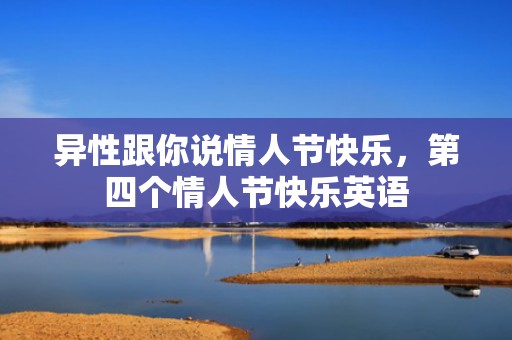 异性跟你说情人节快乐，第四个情人节快乐英语