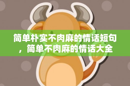 简单朴实不肉麻的情话短句，简单不肉麻的情话大全