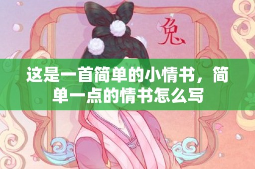 这是一首简单的小情书，简单一点的情书怎么写