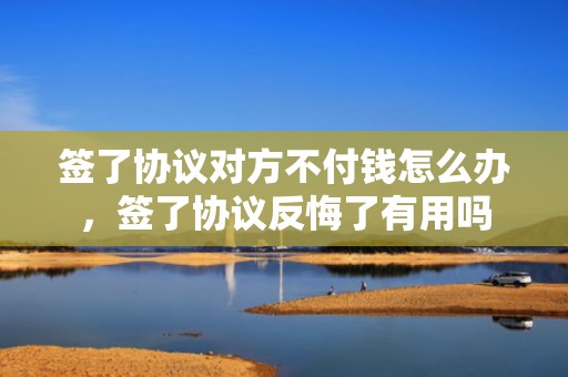 签了协议对方不付钱怎么办，签了协议反悔了有用吗