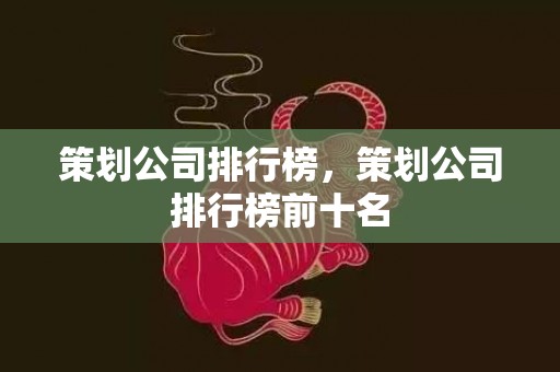 策划公司排行榜，策划公司排行榜前十名