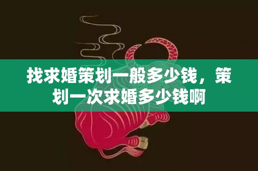 找求婚策划一般多少钱，策划一次求婚多少钱啊