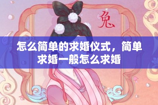 怎么简单的求婚仪式，简单求婚一般怎么求婚