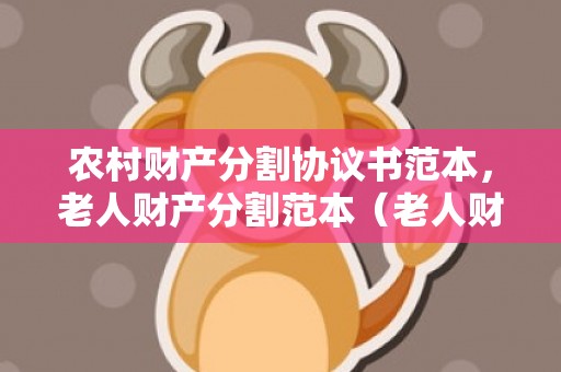 农村财产分割协议书范本，老人财产分割范本（老人财产怎么分）