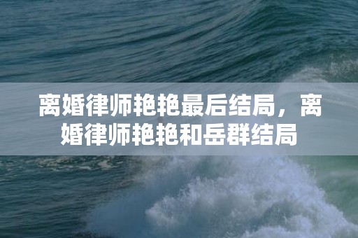 离婚律师艳艳最后结局，离婚律师艳艳和岳群结局