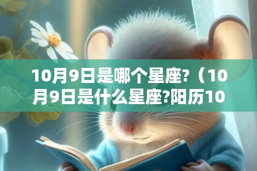 10月9日是哪个星座?（10月9日是什么星座?阳历10月9日是什么星座）