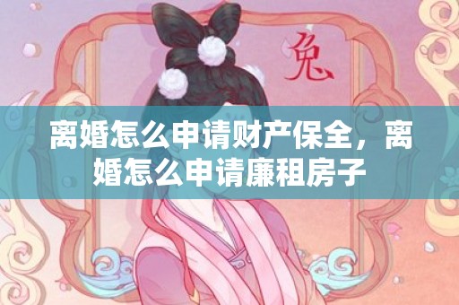 离婚怎么申请财产保全，离婚怎么申请廉租房子