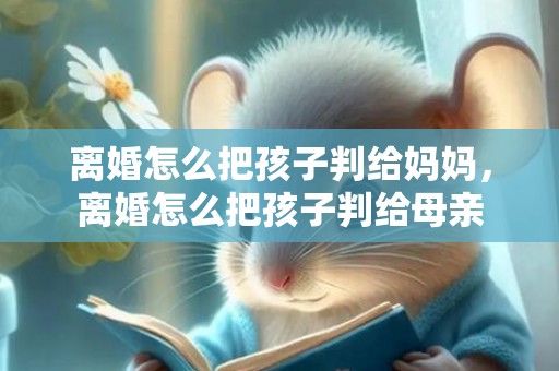 离婚怎么把孩子判给妈妈，离婚怎么把孩子判给母亲