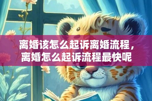 离婚该怎么起诉离婚流程，离婚怎么起诉流程最快呢