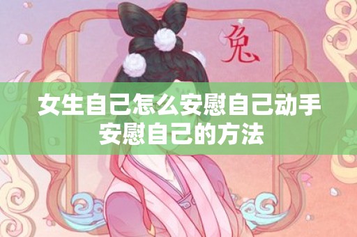 女生自己怎么安慰自己动手 安慰自己的方法