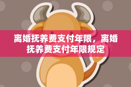 离婚抚养费支付年限，离婚抚养费支付年限规定