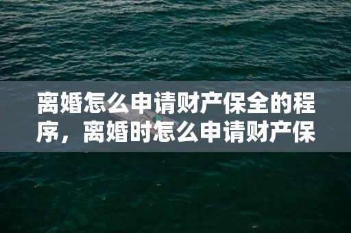 离婚怎么申请财产保全的程序，离婚时怎么申请财产保全