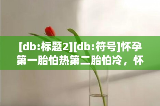 [db:标题2][db:符号]怀孕第一胎怕热第二胎怕冷，怀孕第一胎怕热第二胎怕冷怎么回事