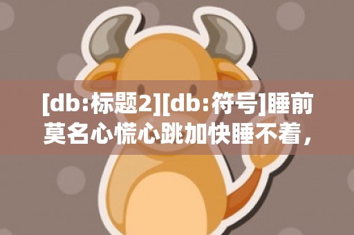 [db:标题2][db:符号]睡前莫名心慌心跳加快睡不着，睡前心跳加快心慌的原因