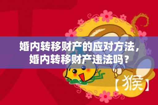 婚内转移财产的应对方法，婚内转移财产违法吗？