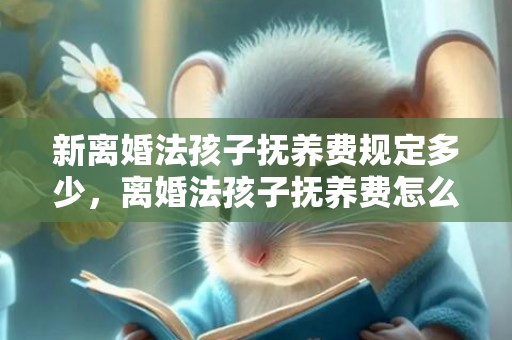 新离婚法孩子抚养费规定多少，离婚法孩子抚养费怎么算