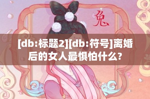 [db:标题2][db:符号]离婚后的女人最惧怕什么?